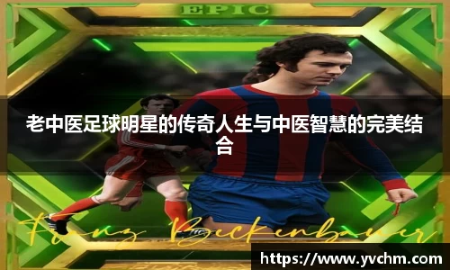 老中医足球明星的传奇人生与中医智慧的完美结合