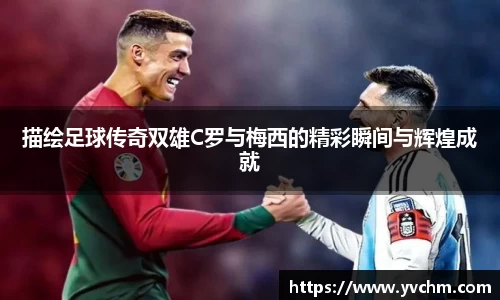 描绘足球传奇双雄C罗与梅西的精彩瞬间与辉煌成就
