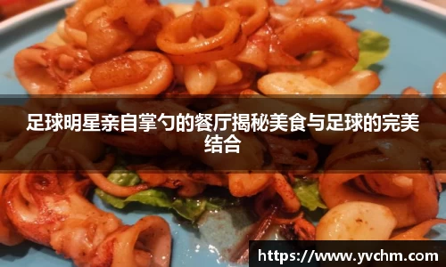 足球明星亲自掌勺的餐厅揭秘美食与足球的完美结合